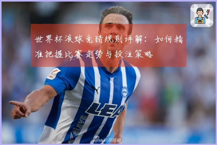 世界杯滚球竞猜规则详解：如何精准把握比赛走势与投注策略