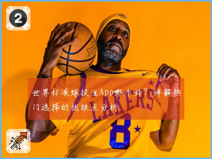 世界杯滚球投注App哪个好？详解热门选择的优缺点分析