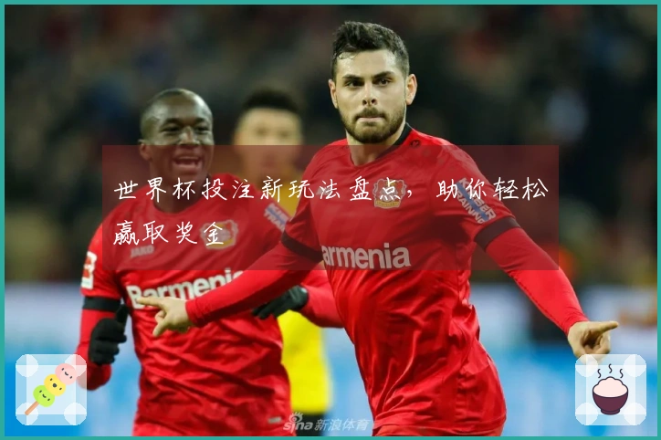世界杯投注新玩法盘点，助你轻松赢取奖金