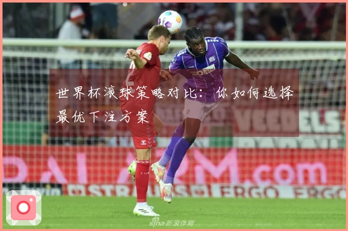 世界杯滚球策略对比：你如何选择最优下注方案