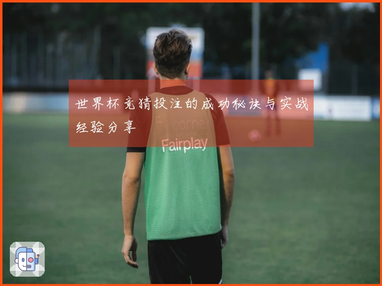 世界杯竞猜投注的成功秘诀与实战经验分享