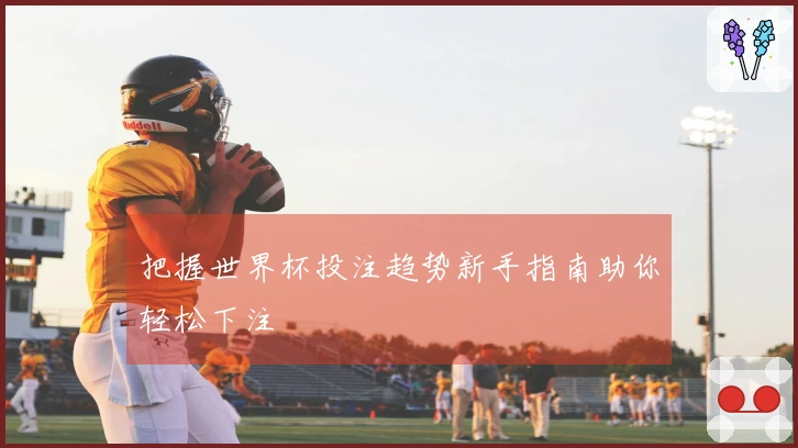 把握世界杯投注趋势新手指南助你轻松下注