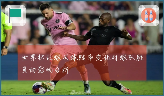 世界杯让球买球赔率变化对球队胜负的影响分析