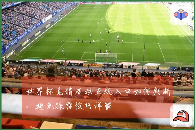世界杯竞猜活动正规入口如何判断，避免踩雷技巧详解