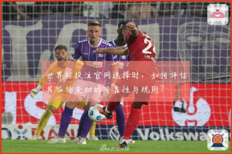 世界杯投注官网选择时，如何评估其临场变动的可靠性与规则？