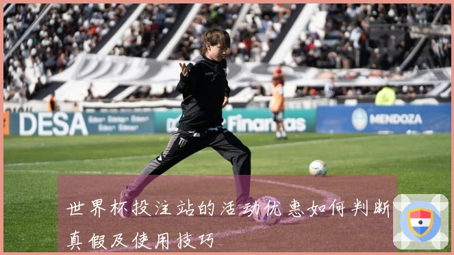 世界杯投注站的活动优惠如何判断真假及使用技巧