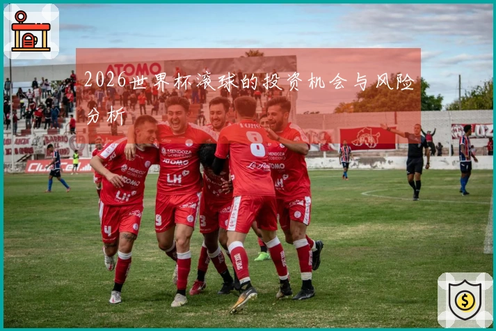 2026世界杯滚球的投资机会与风险分析